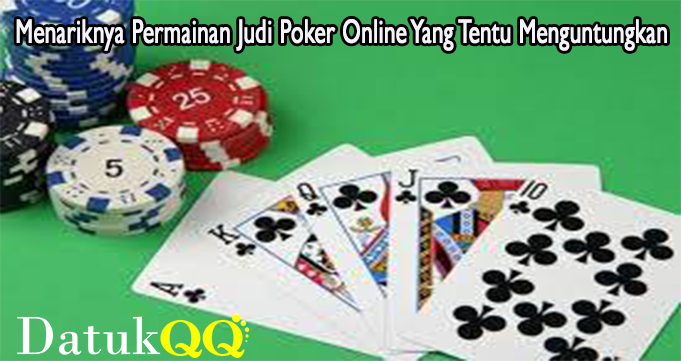 Menariknya Permainan Judi Poker Online Yang Tentu Menguntungkan